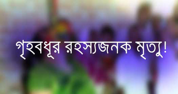 চট্টগ্রামে গৃহবধূর রহস্যজনক মৃত্যু: পরিবারের অভিযোগ হত্যা